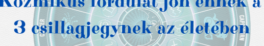 Kozmikus fordulat következik be 3 csillagjegy életében