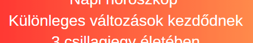 Napi horoszkóp - A csillagok csodálatos ajándékokkal szolgálnak