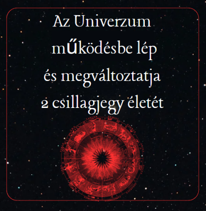 Az Univerzum működésbe lép és megváltoztatja 2 csillagjegy életét