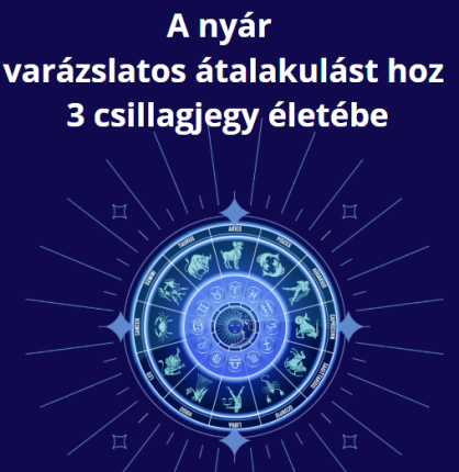 A nyár varázslatos átalakulást hoz 3 csillagjegy életébe