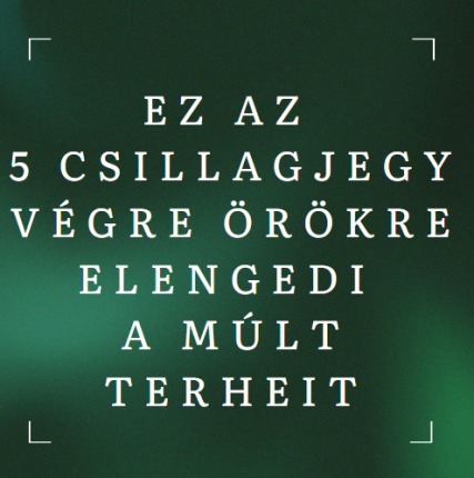 Ez az 5 csillagjegy végre örökre elengedi a múlt terheit