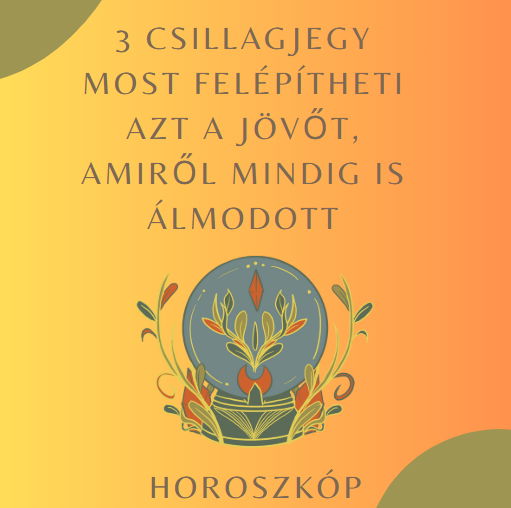 3 csillagjegy most felépítheti azt a jövőt, amiről mindig is álmodott