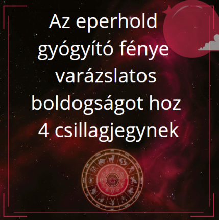 Az eperhold gyógyító fénye varázslatos boldogságot hoz 4 csillagjegynek