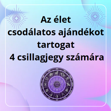 Az élet csodálatos ajándékot tartogat 4 csillagjegy számára