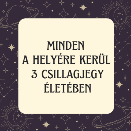 Minden a helyére kerül 3 csillagjegy életében