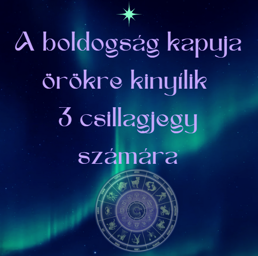 A boldogság kapuja örökre kinyílik 3 csillagjegy számára