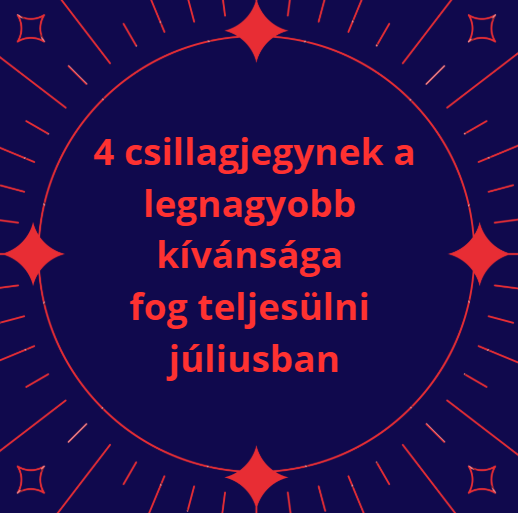 4 csillagjegynek a legnagyobb kívánsága fog teljesülni júliusban