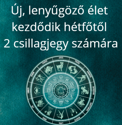 Új, lenyűgöző élet kezdődik hétfőtől 2 csillagjegy számára