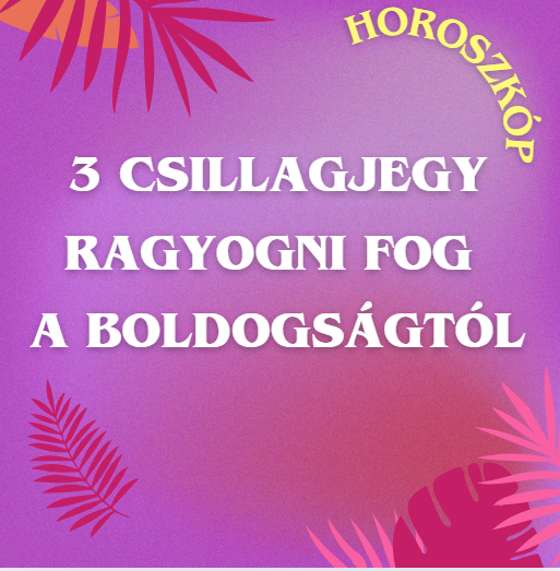 3 csillagjegy ragyogni fog a boldogságtól