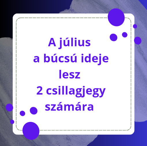 A július a búcsú ideje lesz 2 csillagjegy számára