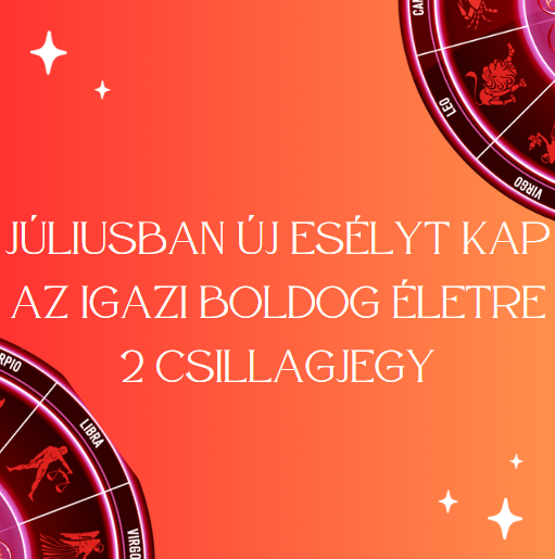 Júliusban új esélyt kap az igazi boldog életre 2 csillagjegy