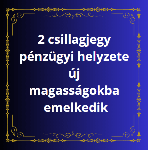 2 csillagjegy pénzügyi helyzete új magasságokba emelkedik