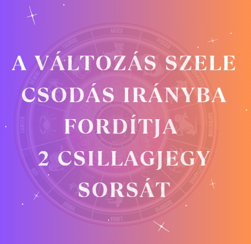 A változás szele csodás irányba fordítja 2 csillagjegy sorsát