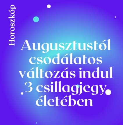 Augusztustól csodálatos változás indul 3 csillagjegy életében