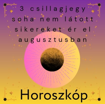 3 csillagjegy soha nem látott sikereket ér el augusztusban
