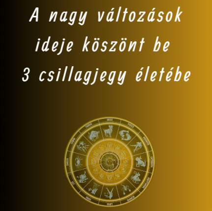 A nagy változások ideje köszönt be 3 csillagjegy életébe
