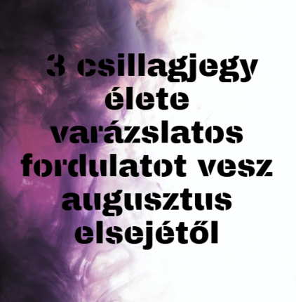 3 csillagjegy élete varázslatos fordulatot vesz augusztus elsejétől