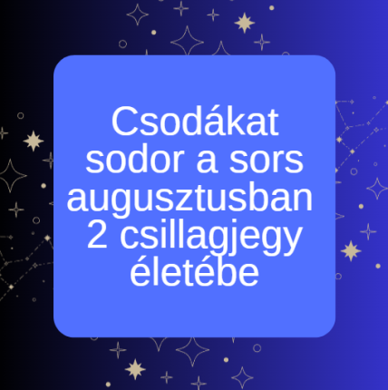 Csodákat sodor a sors augusztusban 2 csillagjegy életébe
