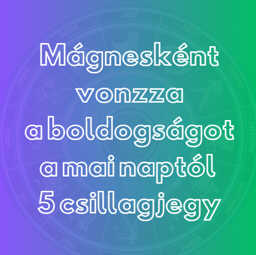 Mágnesként vonzza a boldogságot a mai naptól 5 csillagjegy