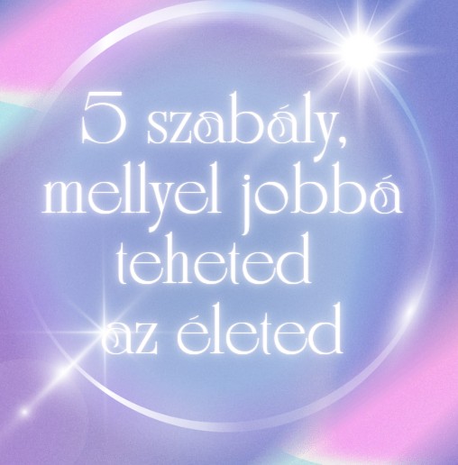 5 szabály, mellyel jobbá teheted az életed