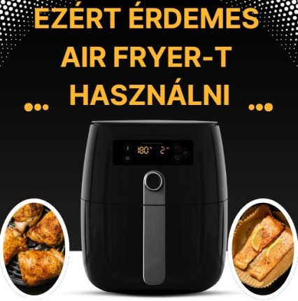 Ezért érdemes air fryer-t használni