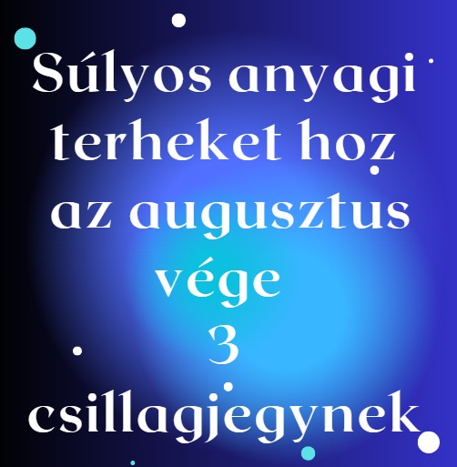 Súlyos anyagi terheket hoz az augusztus vége 3 csillagjegynek
