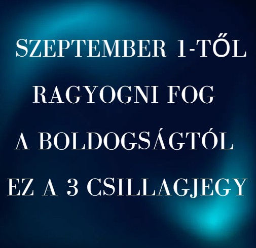 Szeptember 1-től ragyogni fog a boldogságtól ez a 3 csillagjegy