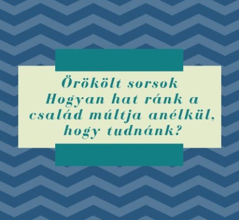 Örökölt sorsok – Hogyan hat ránk a család múltja anélkül, hogy tudnánk?